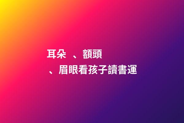 耳朵、額頭、眉眼看孩子讀書運